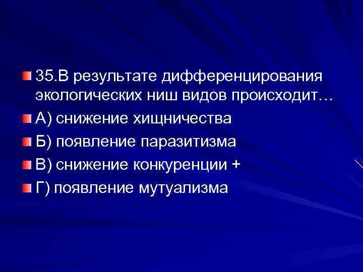 35. В результате дифференцирования экологических ниш видов происходит… А) снижение хищничества Б) появление паразитизма