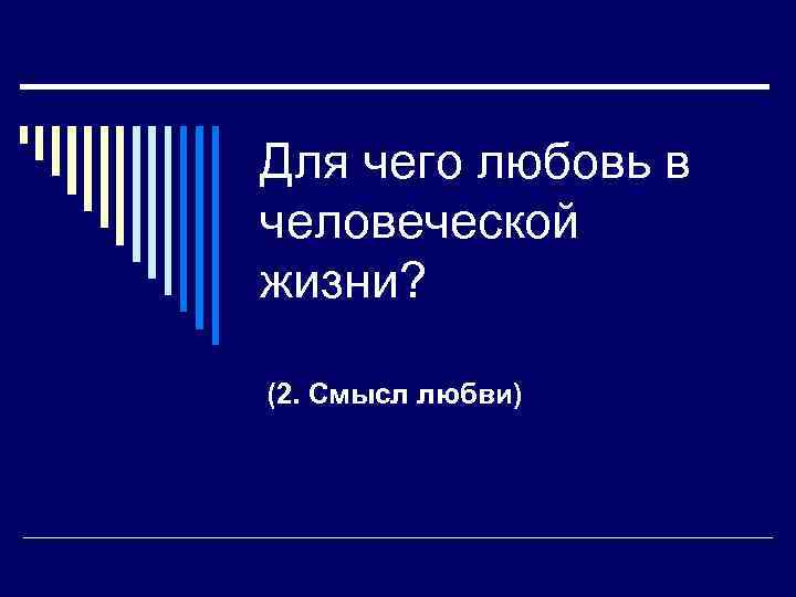 Для чего любовь в человеческой жизни? (2. Смысл любви) 