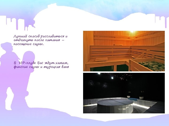 Лучший способ расслабиться и отдохнуть после катания – посещение сауны. В VIP-клубе Вас ждут