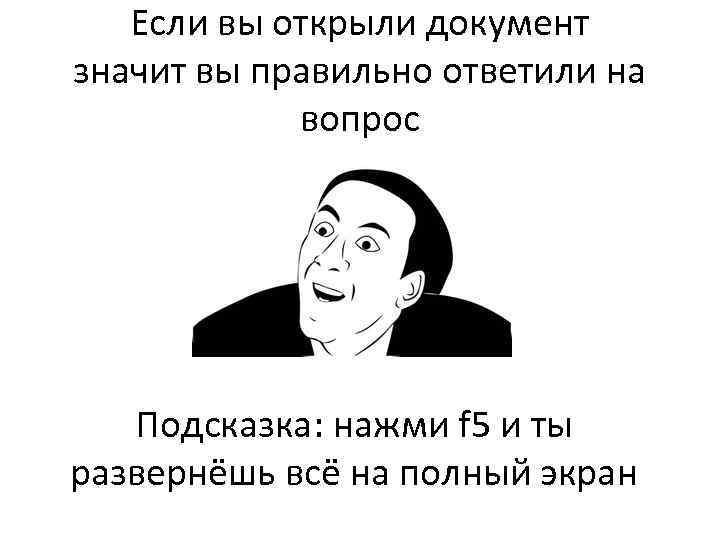 Если вы открыли документ значит вы правильно ответили на вопрос Подсказка: нажми f 5