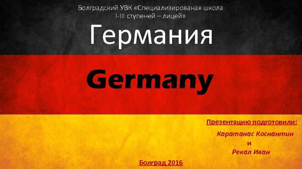Болградский УВК «Специализированая школа I-III ступеней – лицей» Германия Germany Презентацию подготовили: Каратанас Коснантин