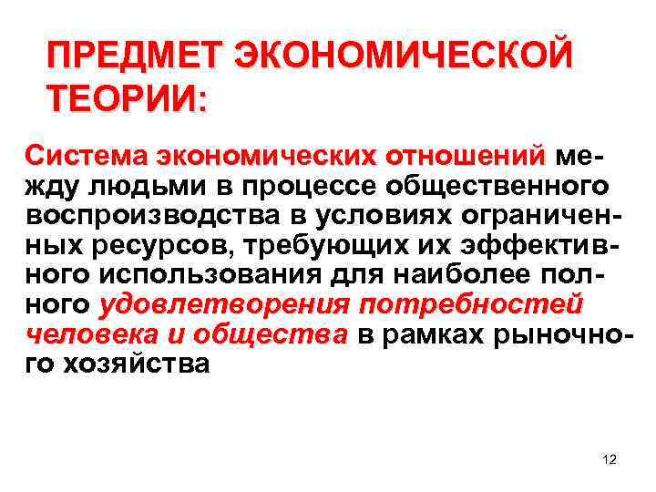ПРЕДМЕТ ЭКОНОМИЧЕСКОЙ ТЕОРИИ: Система экономических отношений между людьми в процессе общественного воспроизводства в условиях