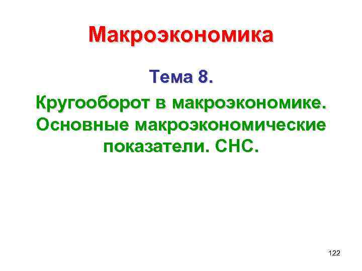 Макроэкономика Тема 8. Кругооборот в макроэкономике. Основные макроэкономические показатели. СНС. 122 
