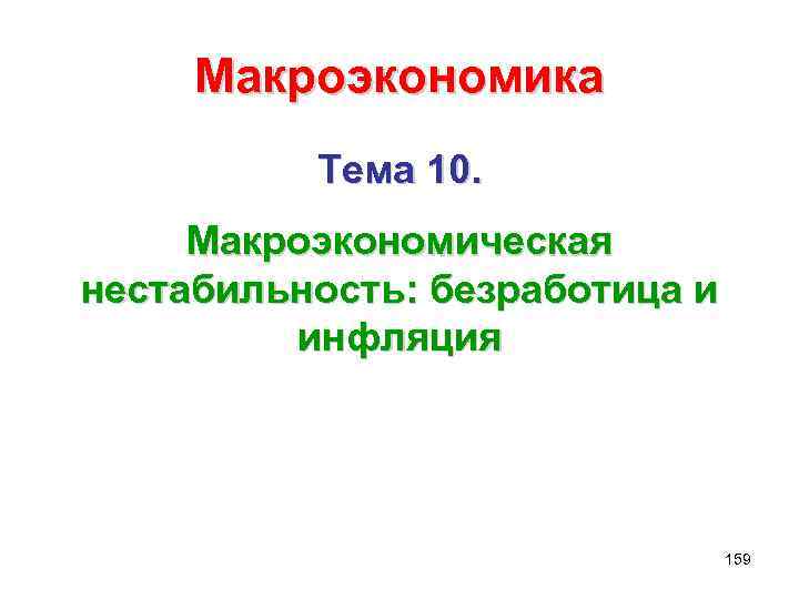 Макроэкономика Тема 10. Макроэкономическая нестабильность: безработица и инфляция 159 