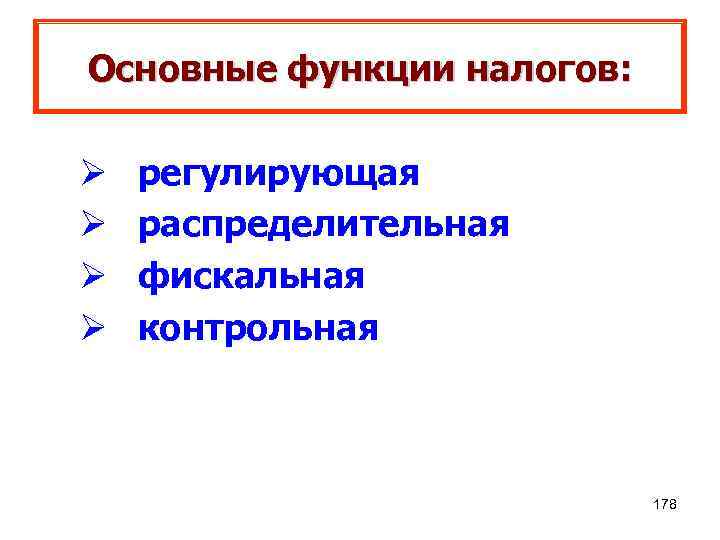 Основные функции налогов: Ø Ø регулирующая распределительная фискальная контрольная 178 