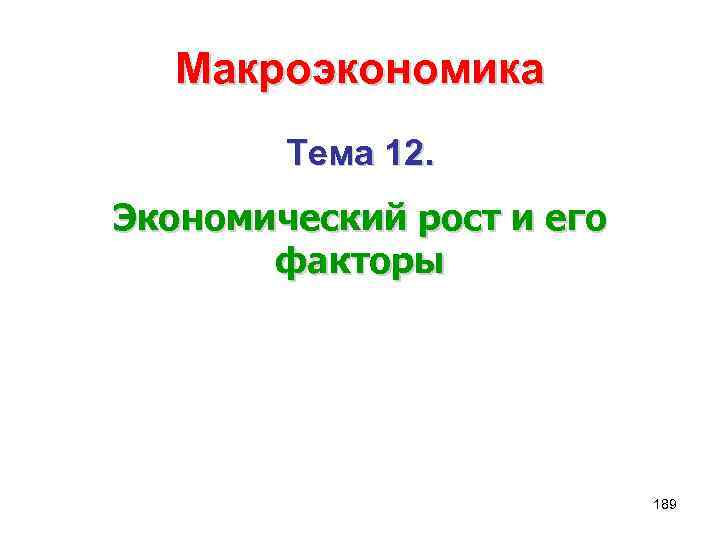 Макроэкономика Тема 12. Экономический рост и его факторы 189 