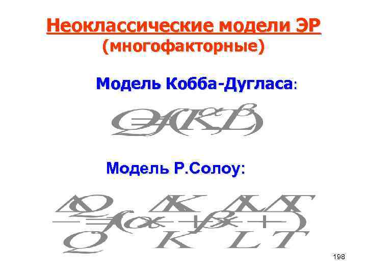 Неоклассические модели ЭР (многофакторные) Модель Кобба-Дугласа: Модель Р. Солоу: 198 