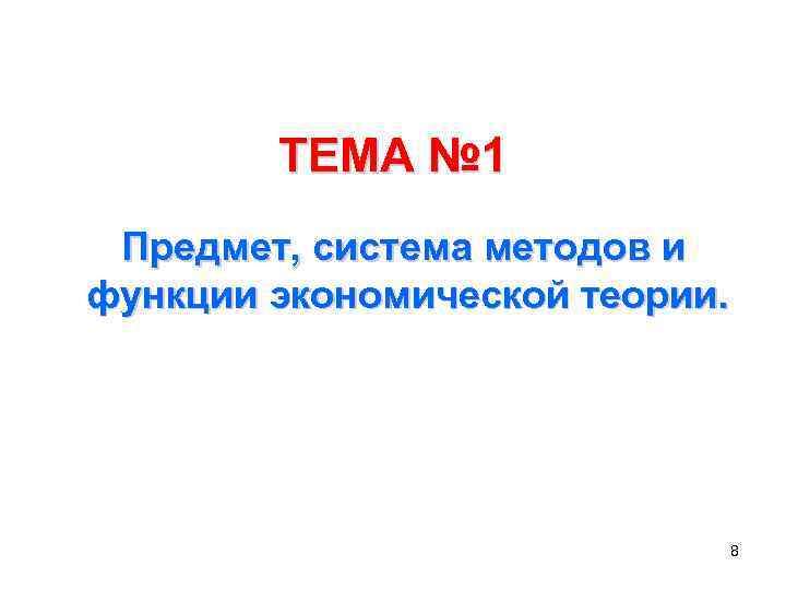 ТЕМА № 1 Предмет, система методов и функции экономической теории. 8 