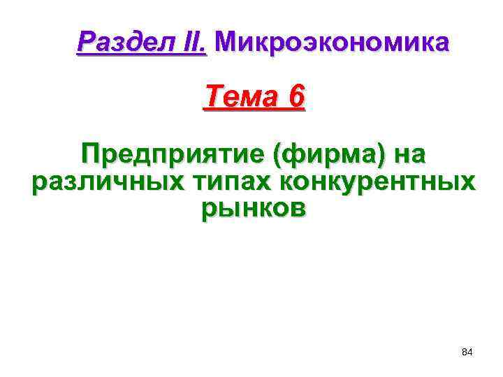 Раздел II. Микроэкономика Тема 6 Предприятие (фирма) на различных типах конкурентных рынков 84 