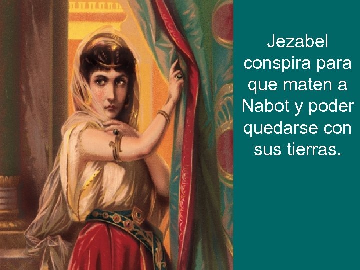 Jezabel conspira para que maten a Nabot y poder quedarse con sus tierras. 