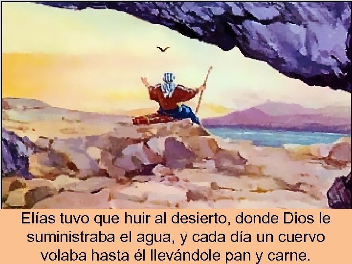Elías tuvo que huir al desierto, donde Dios le suministraba el agua, y cada