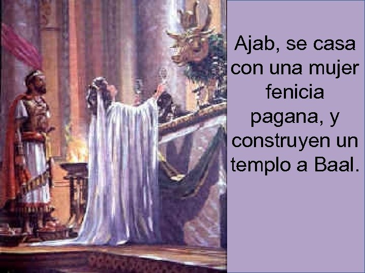 Ajab, se casa con una mujer fenicia pagana, y construyen un templo a Baal.