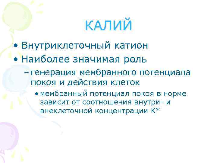 КАЛИЙ • Внутриклеточный катион • Наиболее значимая роль – генерация мембранного потенциала покоя и