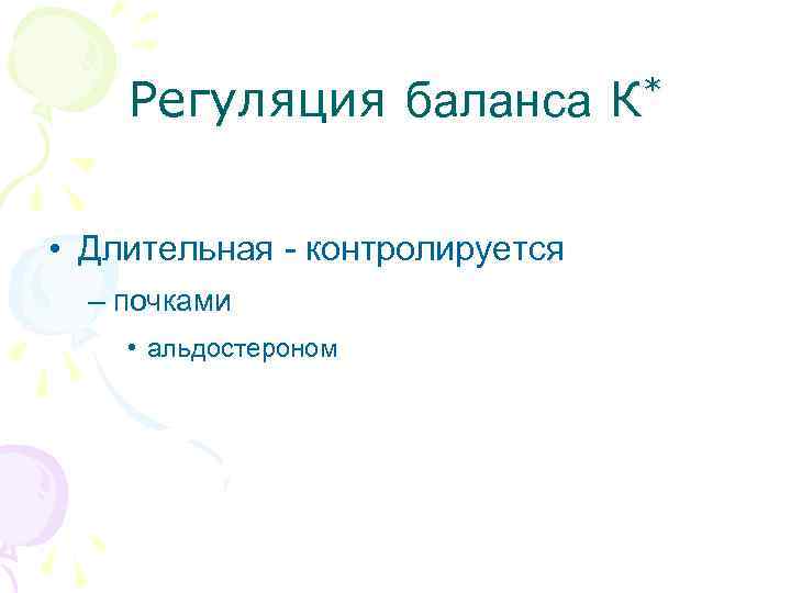 Регуляция баланса К* • Длительная - контролируется – почками • альдостероном 