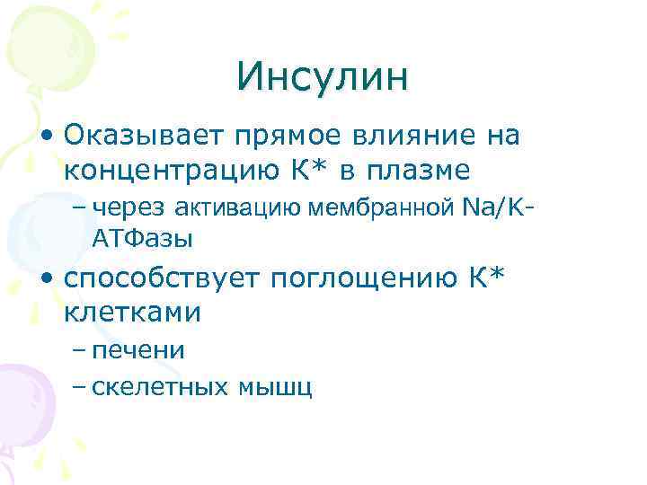 Инсулин • Оказывает прямое влияние на концентрацию К* в плазме – через активацию мембранной
