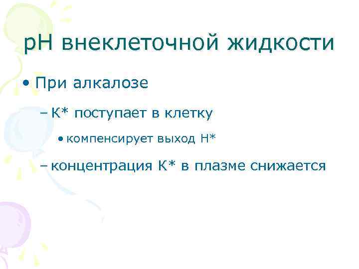 р. Н внеклеточной жидкости • При алкалозе – К* поступает в клетку • компенсирует
