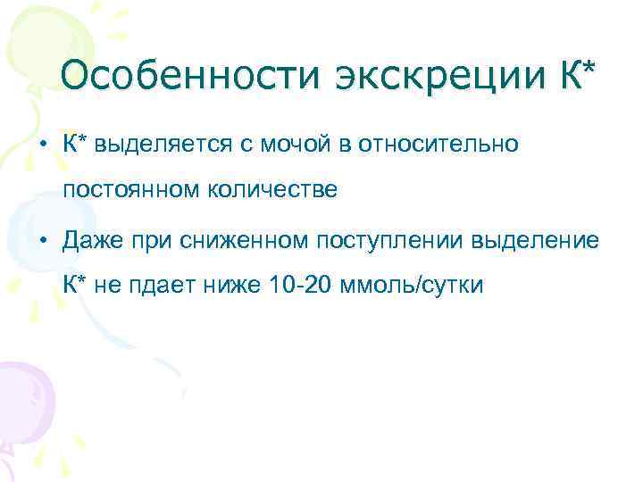 Особенности экскреции К* • К* выделяется с мочой в относительно постоянном количестве • Даже