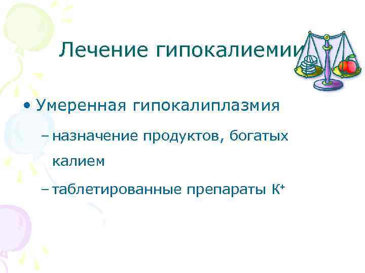 Лечение гипокалиемии • Умеренная гипокалиплазмия – назначение продуктов, богатых калием – таблетированные препараты К+