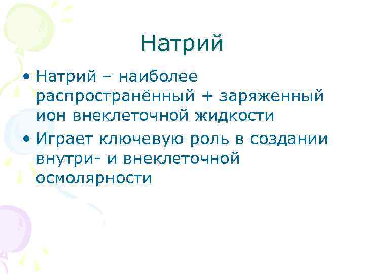 Натрий • Натрий – наиболее распространённый + заряженный ион внеклеточной жидкости • Играет ключевую
