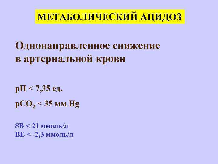 МЕТАБОЛИЧЕСКИЙ АЦИДОЗ Однонаправленное снижение в артериальной крови р. Н < 7, 35 ед. p.