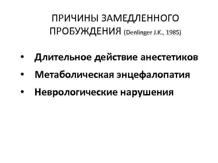 ПРИЧИНЫ ЗАМЕДЛЕННОГО ПРОБУЖДЕНИЯ (Denlinger J. K. , 1985) • Длительное действие анестетиков • Метаболическая