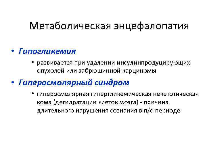 Метаболическая энцефалопатия • Гипогликемия • развивается при удалении инсулинпродуцирующих опухолей или забрюшинной карциномы •