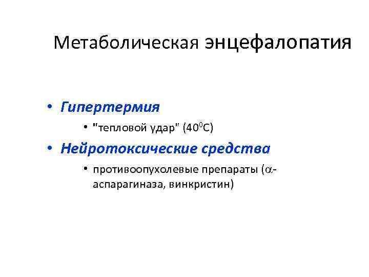 Метаболическая энцефалопатия • Гипертермия • "тепловой удар" (400 С) • Нейротоксические средства • противоопухолевые