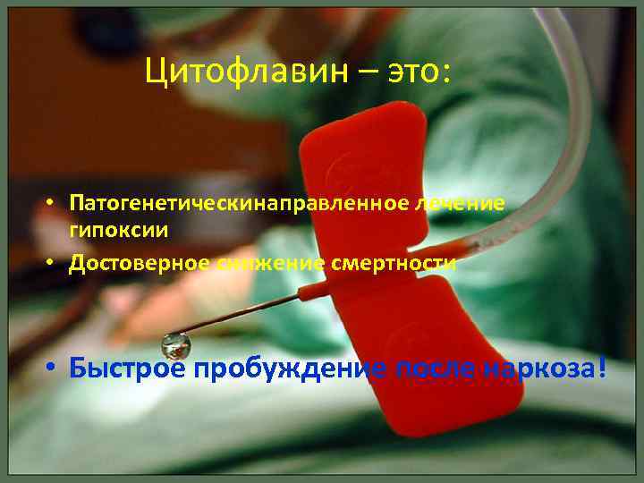 Цитофлавин – это: • Патогенетическинаправленное лечение гипоксии • Достоверное снижение смертности • Быстрое пробуждение