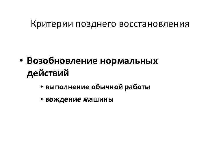 Критерии позднего восстановления • Возобновление нормальных действий • выполнение обычной работы • вождение машины