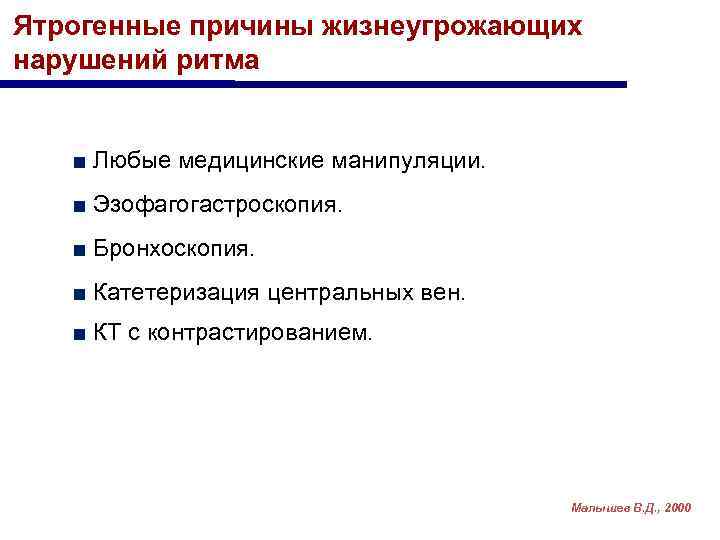 Ятрогенные причины жизнеугрожающих нарушений ритма ■ Любые медицинские манипуляции. ■ Эзофагогастроскопия. ■ Бронхоскопия. ■