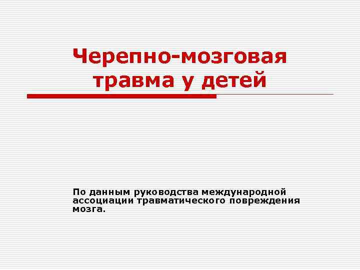 Черепно-мозговая травма у детей По данным руководства международной ассоциации травматического повреждения мозга. 