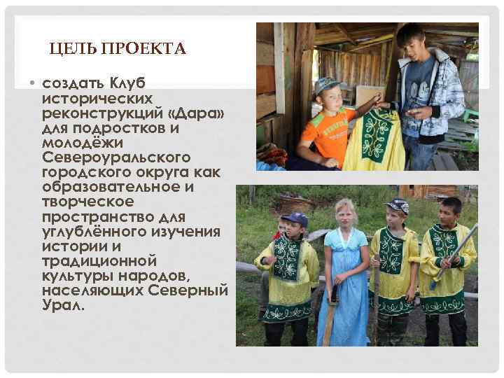 ЦЕЛЬ ПРОЕКТА • создать Клуб исторических реконструкций «Дара» для подростков и молодёжи Североуральского городского