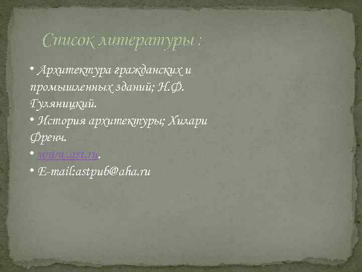 Список литературы : • Архитектура гражданских и промышленных зданий; Н. Ф. Гуляницкий. • История
