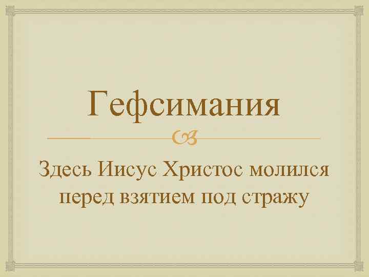 Гефсимания Здесь Иисус Христос молился перед взятием под стражу 