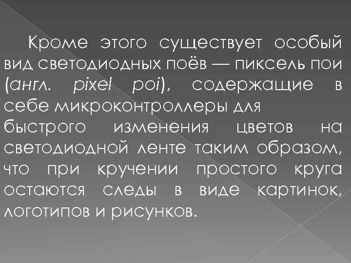 Кроме этого существует особый вид светодиодных поёв — пиксель пои (англ. pixel poi), содержащие