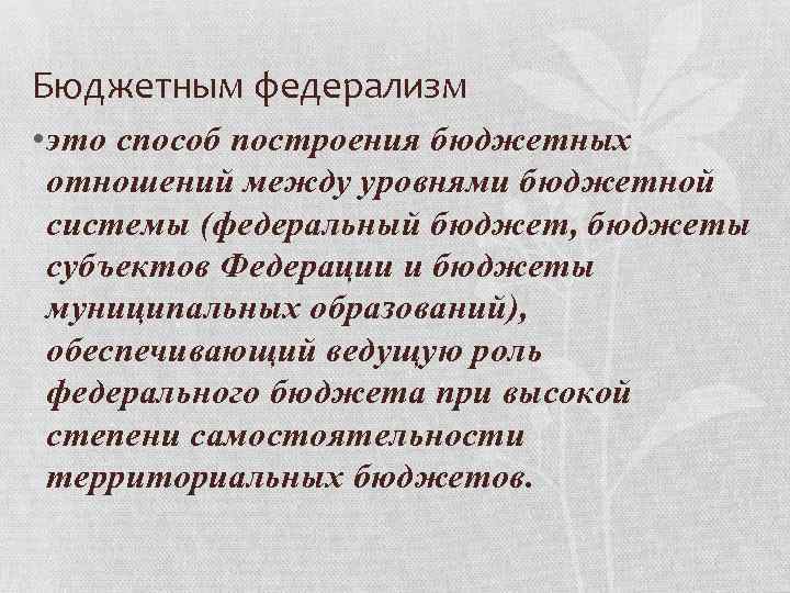 Бюджетным федерализм • это способ построения бюджетных отношений между уровнями бюджетной системы (федеральный бюджет,