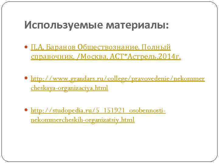 Используемые материалы: П. А. Баранов Обществознание. Полный справочник. /Москва, АСТ*Астрель, 2014 г. http: //www.