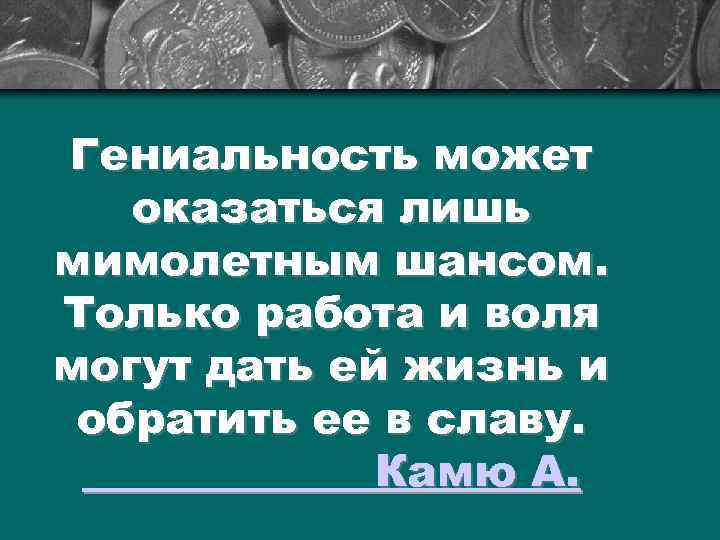 Гениальность может оказаться лишь мимолетным шансом. Только работа и воля могут дать ей жизнь
