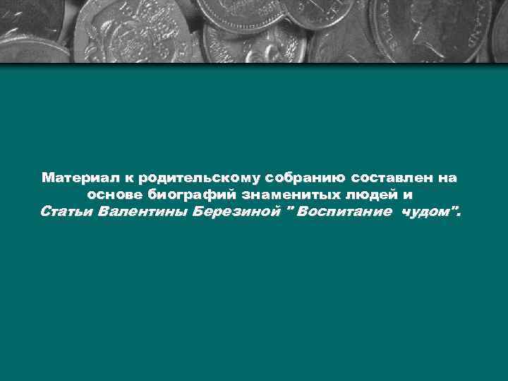 Материал к родительскому собранию составлен на основе биографий знаменитых людей и Статьи Валентины Березиной