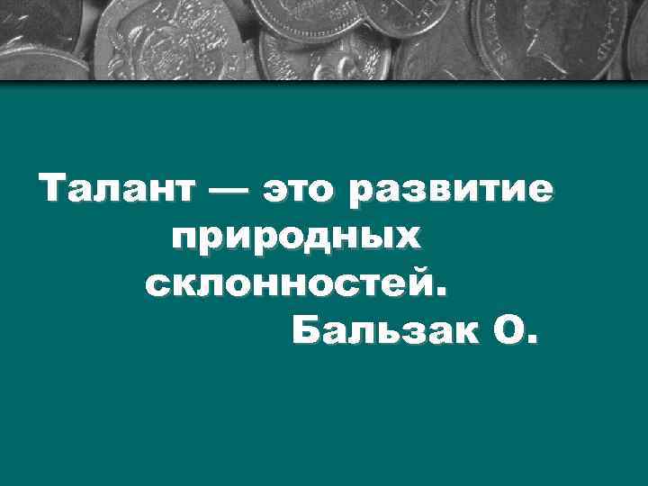 Талант — это развитие природных склонностей. Бальзак О. 