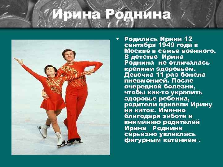 Ирина Роднина • Родилась Ирина 12 сентября 1949 года в Москве в семье военного.