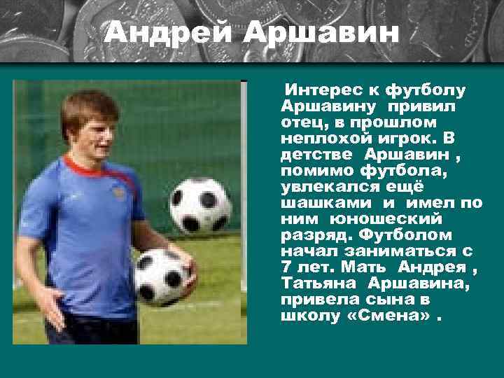 Андрей Аршавин Интерес к футболу Аршавину привил отец, в прошлом неплохой игрок. В детстве