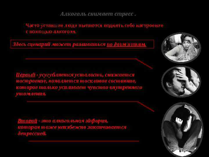 Алкоголь снимает стресс. Часто уставшие люди пытаются поднять себе настроение с помощью алкоголя. Здесь
