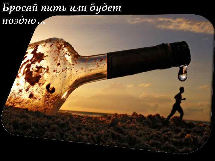 Бросай пить или будет поздно… 
