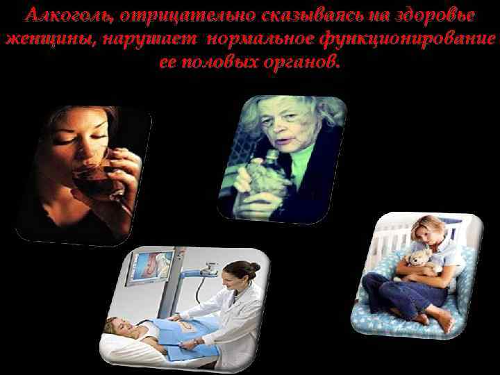 Алкоголь, отрицательно сказываясь на здоровье женщины, нарушает нормальное функционирование ее половых органов. 