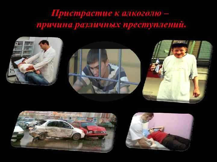 Пристрастие к алкоголю – причина различных преступлений. 