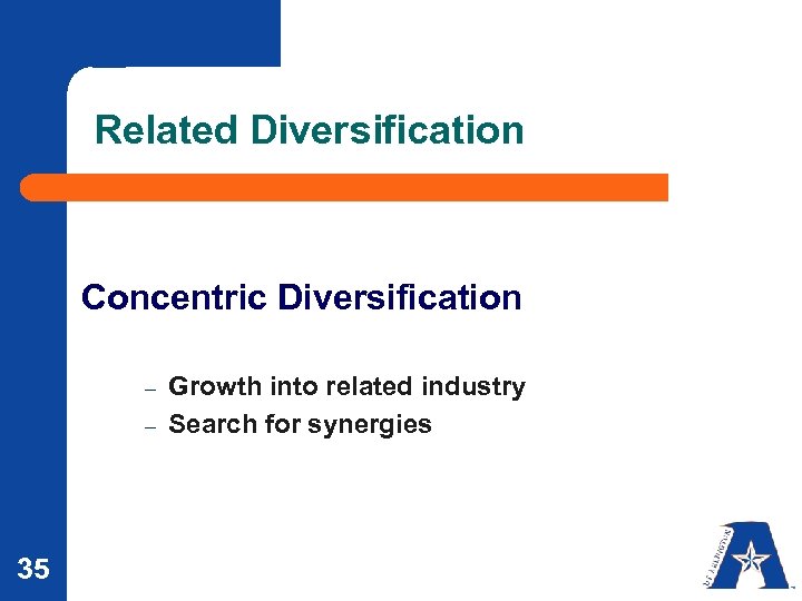 Related Diversification Concentric Diversification – – 35 Growth into related industry Search for synergies