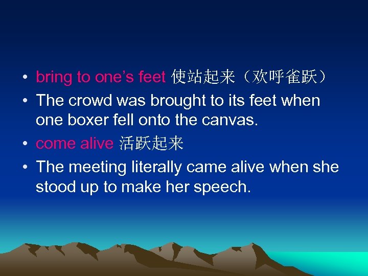  • bring to one’s feet 使站起来（欢呼雀跃） • The crowd was brought to its