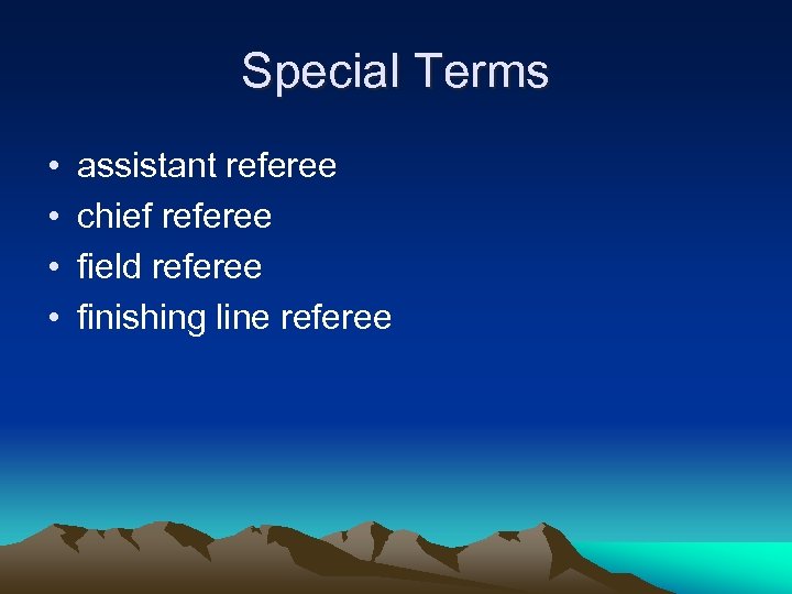 Special Terms • • assistant referee chief referee field referee finishing line referee 