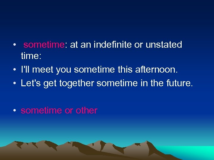  • sometime: at an indefinite or unstated time: • I'll meet you sometime